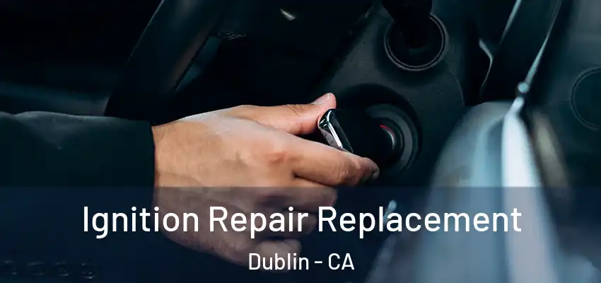 Ignition Repair Replacement Dublin - CA